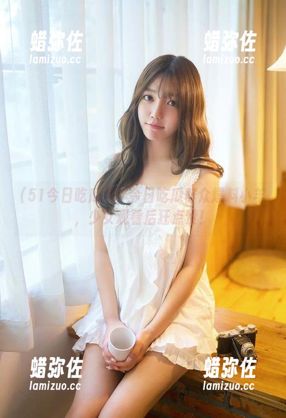 51今日吃瓜 51今日吃瓜群众爆料小羊,少女观看后狂点赞!