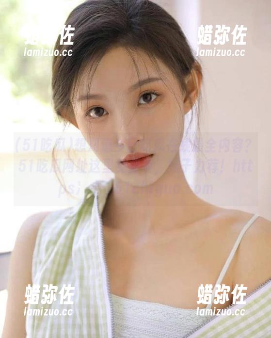 51吃瓜 想知道今日吃瓜在线最全内容?51吃瓜网址这里免费看,妹子力荐!https冫丿丿51chigua.com
