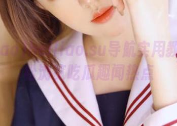 heiliao.su导航实用教程:轻松浏览吃瓜趣闻热点