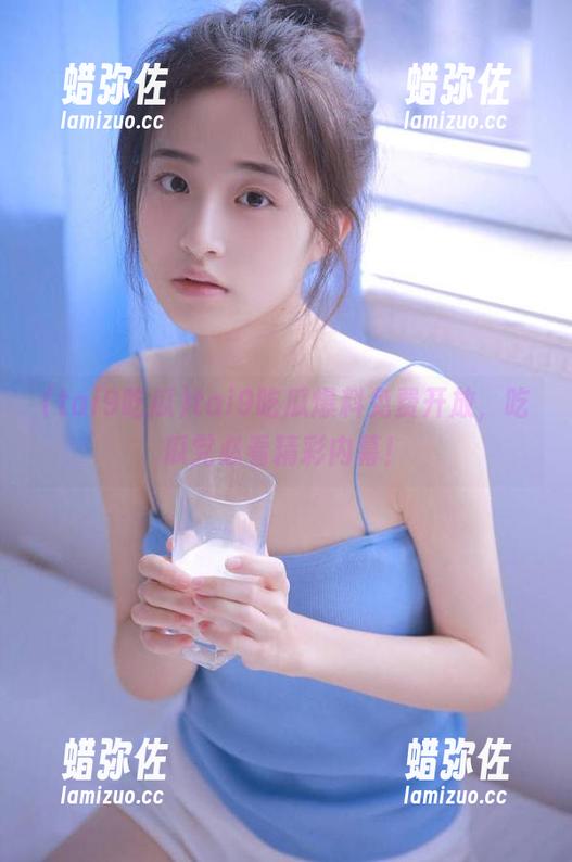 tai9吃瓜 tai9吃瓜爆料免费开放,吃瓜党必看精彩内幕!