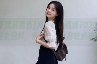 冲哥黑料精选2025在线独家爆料，帮你永不迷路吃瓜指南