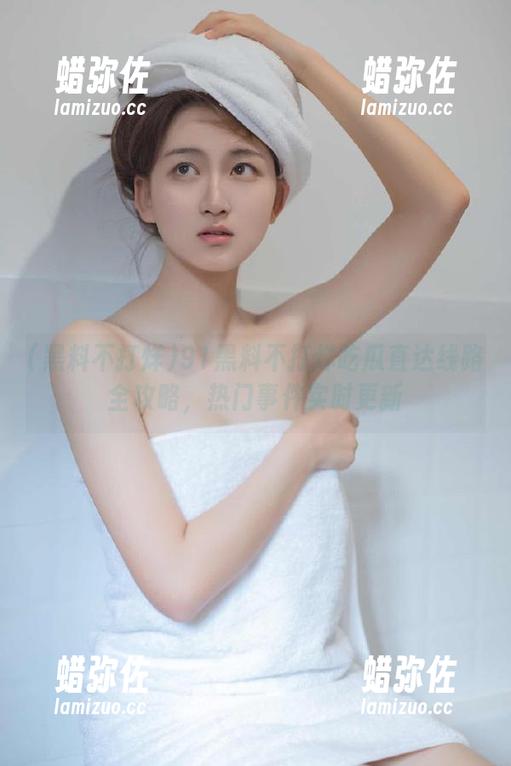 黑料不打烊 91黑料不打烊吃瓜直达线路全攻略,热门事件实时更新