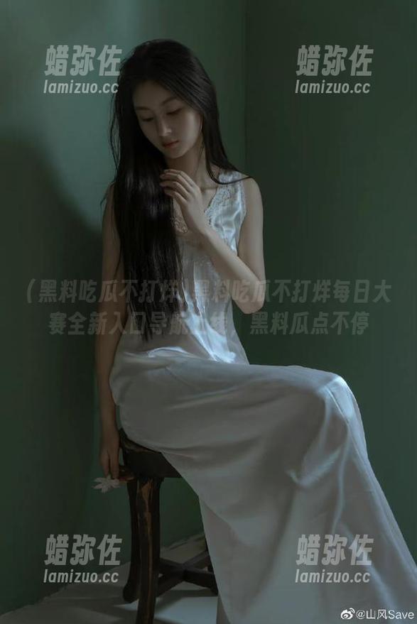黑料吃瓜不打烊 黑料吃瓜不打烊每日大赛全新入口导航上线,黑料瓜点不停