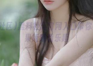 黑料社区官网入口带你畅享苹果版观看乐趣